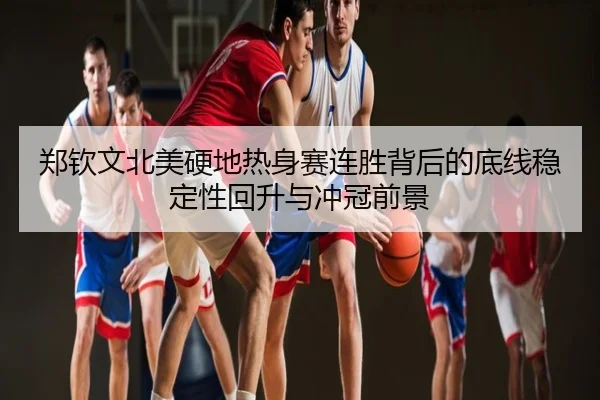 郑钦文北美硬地热身赛连胜背后的底线稳定性回升与冲冠前景