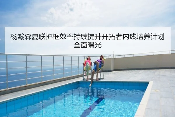 杨瀚森夏联护框效率持续提升开拓者内线培养计划全面曝光